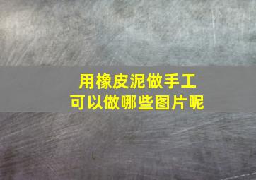 用橡皮泥做手工可以做哪些图片呢