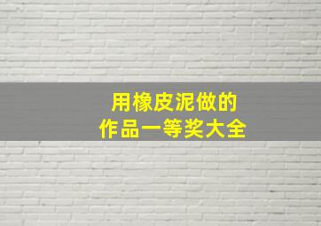 用橡皮泥做的作品一等奖大全