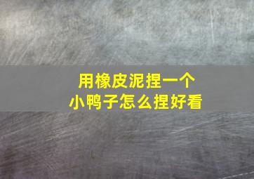 用橡皮泥捏一个小鸭子怎么捏好看