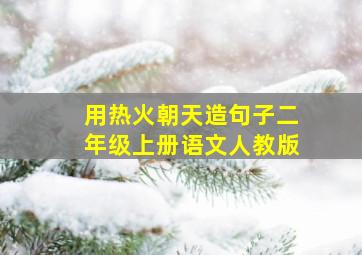 用热火朝天造句子二年级上册语文人教版