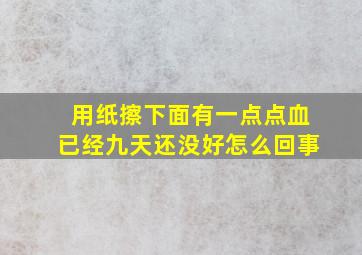 用纸擦下面有一点点血已经九天还没好怎么回事