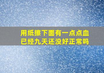 用纸擦下面有一点点血已经九天还没好正常吗