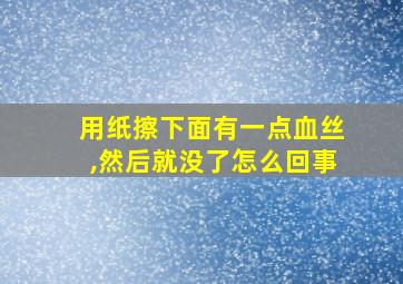 用纸擦下面有一点血丝,然后就没了怎么回事