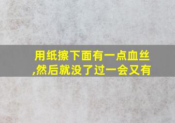 用纸擦下面有一点血丝,然后就没了过一会又有