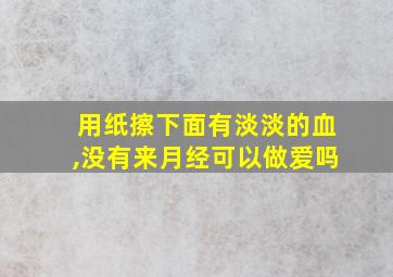 用纸擦下面有淡淡的血,没有来月经可以做爱吗