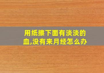 用纸擦下面有淡淡的血,没有来月经怎么办