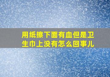 用纸擦下面有血但是卫生巾上没有怎么回事儿