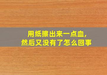 用纸擦出来一点血,然后又没有了怎么回事