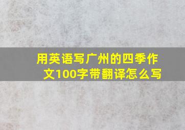 用英语写广州的四季作文100字带翻译怎么写