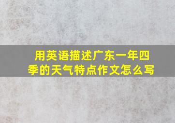 用英语描述广东一年四季的天气特点作文怎么写