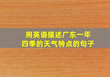 用英语描述广东一年四季的天气特点的句子