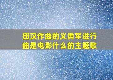 田汉作曲的义勇军进行曲是电影什么的主题歌