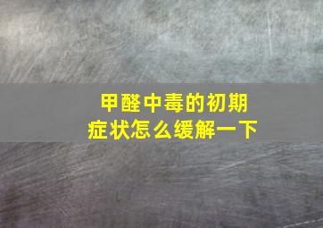 甲醛中毒的初期症状怎么缓解一下