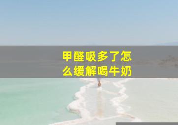 甲醛吸多了怎么缓解喝牛奶