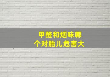 甲醛和烟味哪个对胎儿危害大