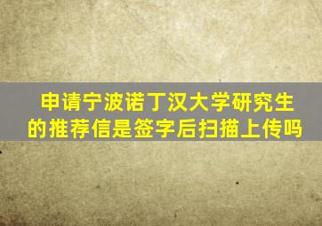 申请宁波诺丁汉大学研究生的推荐信是签字后扫描上传吗