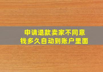 申请退款卖家不同意钱多久自动到账户里面