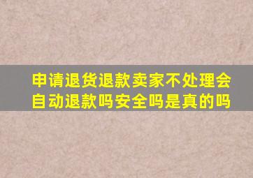 申请退货退款卖家不处理会自动退款吗安全吗是真的吗