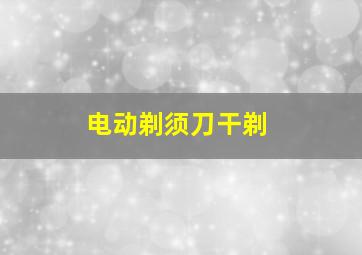 电动剃须刀干剃