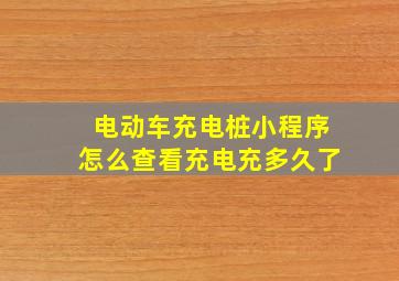 电动车充电桩小程序怎么查看充电充多久了