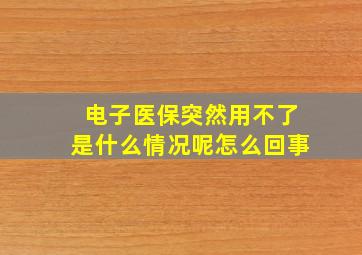 电子医保突然用不了是什么情况呢怎么回事