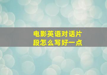 电影英语对话片段怎么写好一点