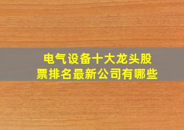 电气设备十大龙头股票排名最新公司有哪些