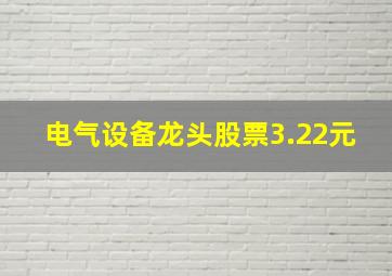 电气设备龙头股票3.22元