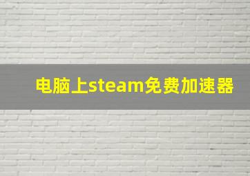 电脑上steam免费加速器