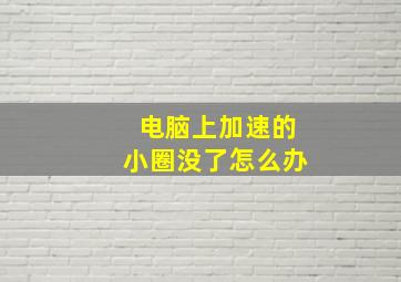 电脑上加速的小圈没了怎么办