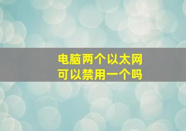 电脑两个以太网可以禁用一个吗