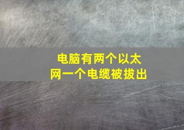 电脑有两个以太网一个电缆被拔出