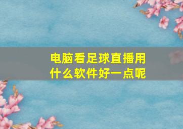 电脑看足球直播用什么软件好一点呢