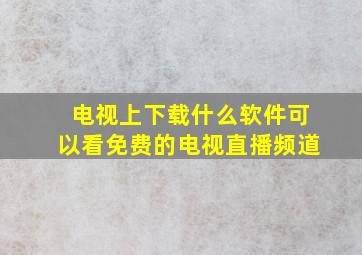 电视上下载什么软件可以看免费的电视直播频道