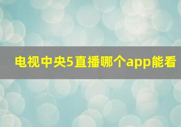 电视中央5直播哪个app能看