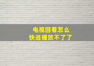 电视回看怎么快进播放不了了