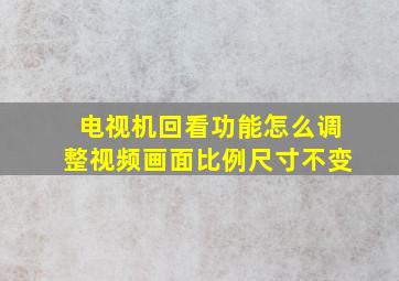 电视机回看功能怎么调整视频画面比例尺寸不变