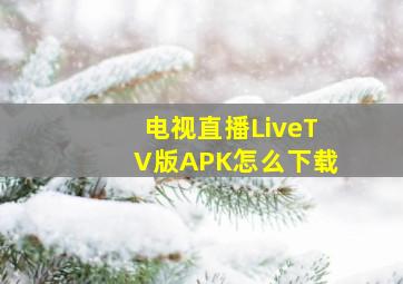 电视直播LiveTV版APK怎么下载