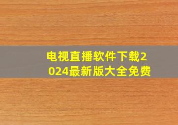 电视直播软件下载2024最新版大全免费