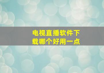 电视直播软件下载哪个好用一点