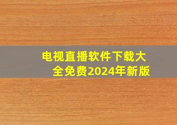 电视直播软件下载大全免费2024年新版