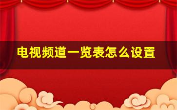 电视频道一览表怎么设置