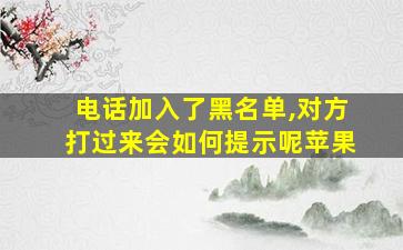 电话加入了黑名单,对方打过来会如何提示呢苹果