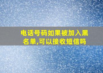 电话号码如果被加入黑名单,可以接收短信吗