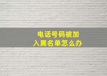 电话号码被加入黑名单怎么办