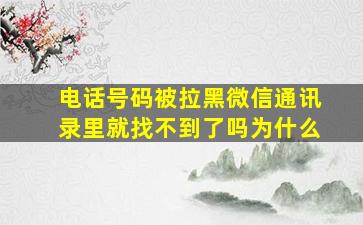 电话号码被拉黑微信通讯录里就找不到了吗为什么