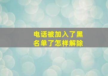 电话被加入了黑名单了怎样解除