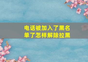 电话被加入了黑名单了怎样解除拉黑