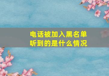 电话被加入黑名单听到的是什么情况