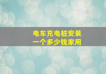 电车充电桩安装一个多少钱家用